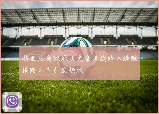 穆里尼奥欧冠历史最差战绩六连败横跨六年引发热议