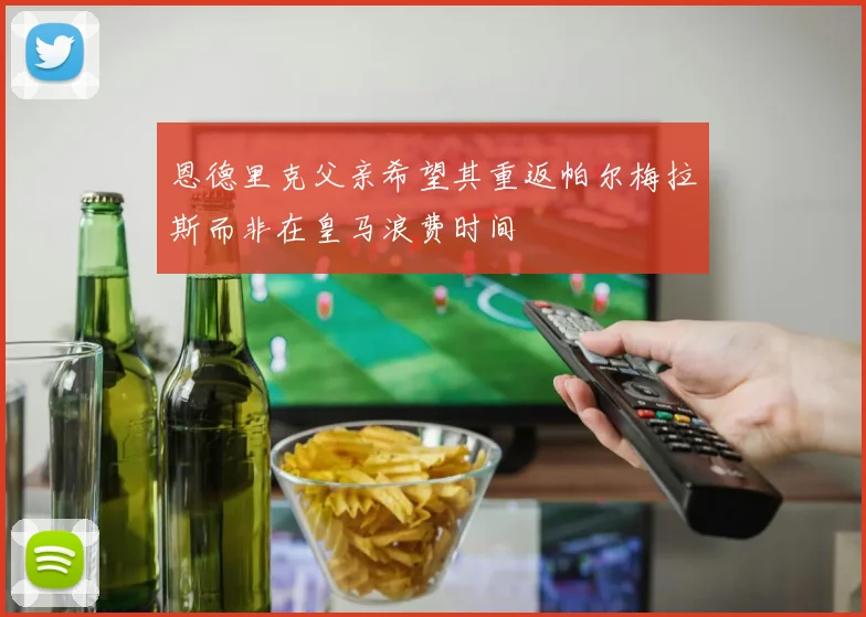 恩德里克父亲希望其重返帕尔梅拉斯而非在皇马浪费时间