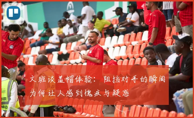 文班谈盖帽体验：阻挡对手的瞬间为何让人感到愧疚与疑惑