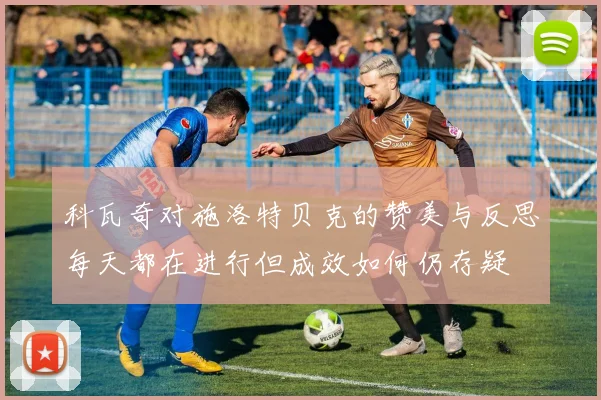 科瓦奇对施洛特贝克的赞美与反思每天都在进行但成效如何仍存疑