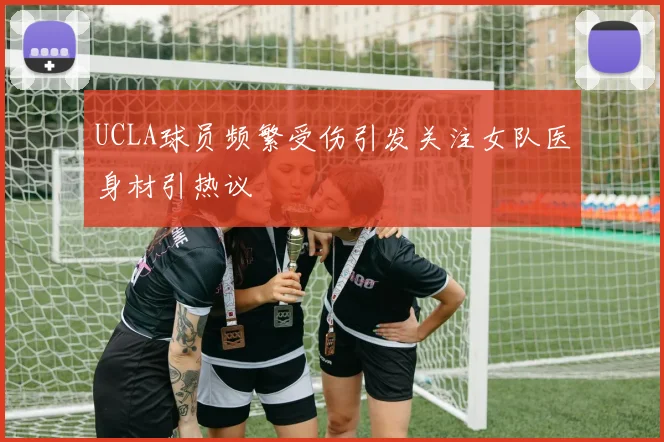 UCLA球员频繁受伤引发关注女队医身材引热议