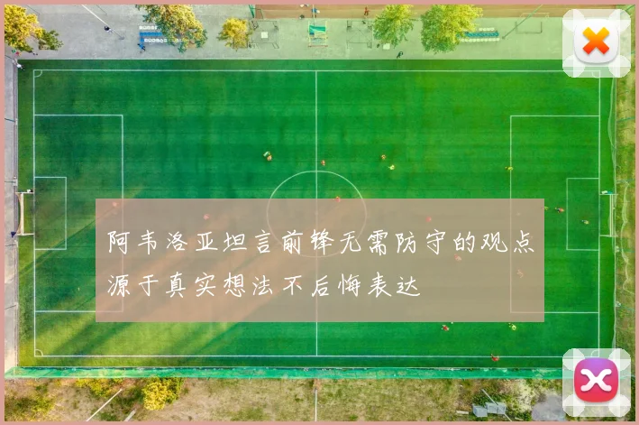 阿韦洛亚坦言前锋无需防守的观点源于真实想法不后悔表达