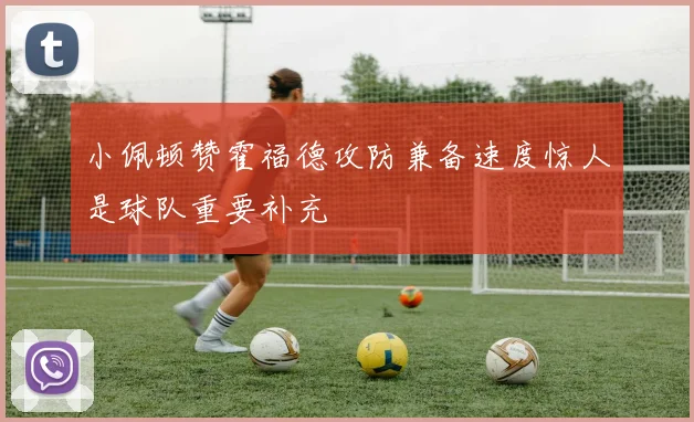 小佩顿赞霍福德攻防兼备速度惊人是球队重要补充