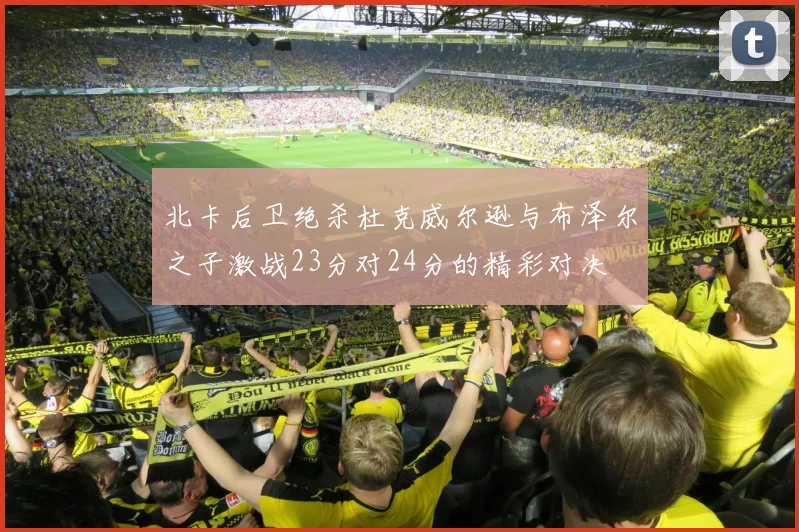 北卡后卫绝杀杜克威尔逊与布泽尔之子激战23分对24分的精彩对决