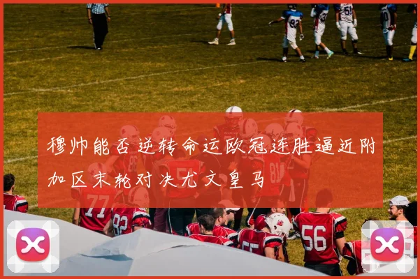 穆帅能否逆转命运欧冠连胜逼近附加区末轮对决尤文皇马