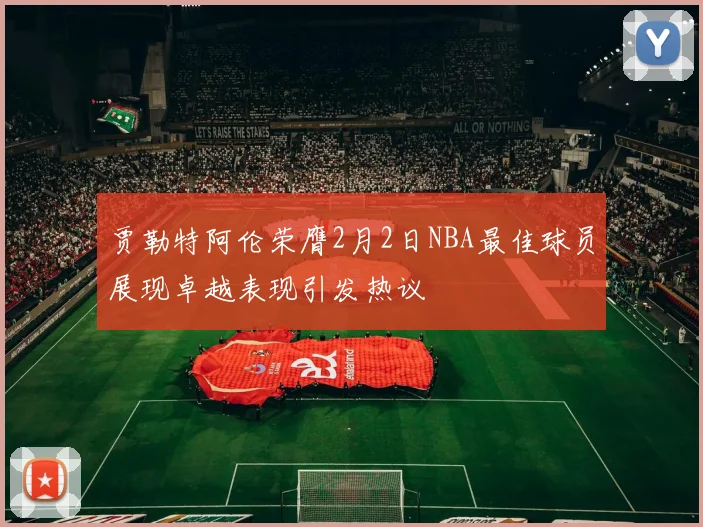 贾勒特阿伦荣膺2月2日NBA最佳球员展现卓越表现引发热议