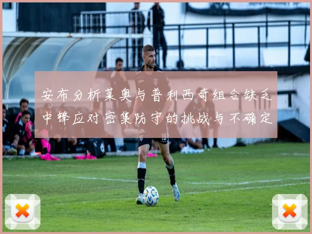 安布分析莱奥与普利西奇组合缺乏中锋应对密集防守的挑战与不确定性