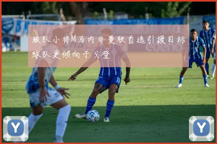 狼队小将M马内非曼联首选引援目标球队更倾向于戈登