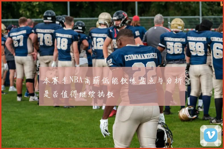 本赛季NBA高薪低能教练盘点与分析是否值得继续执教