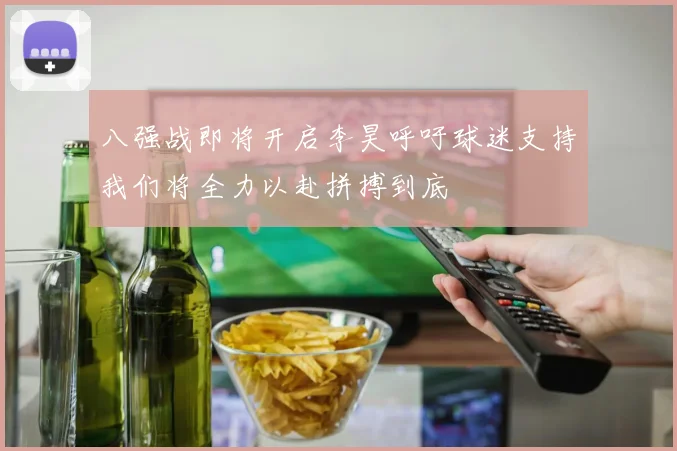 八强战即将开启李昊呼吁球迷支持我们将全力以赴拼搏到底