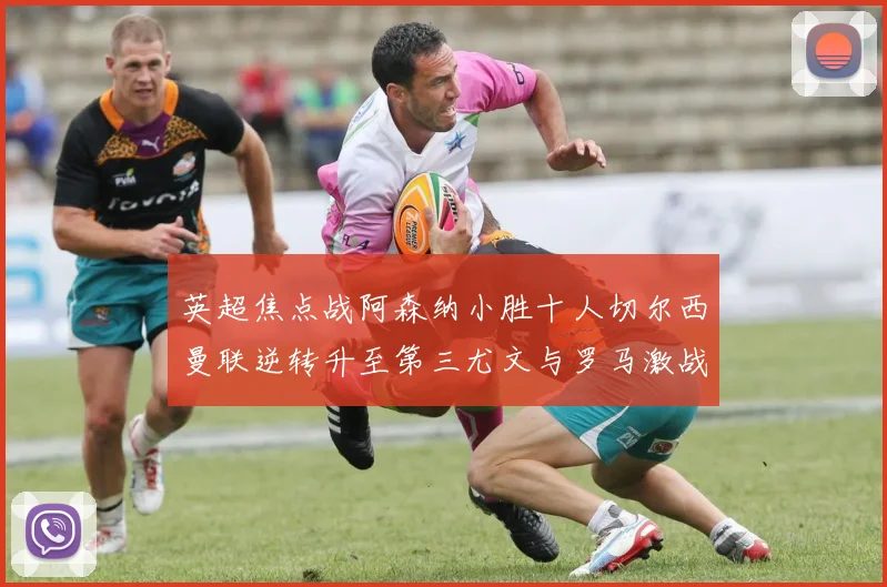 英超焦点战阿森纳小胜十人切尔西曼联逆转升至第三尤文与罗马激战平局