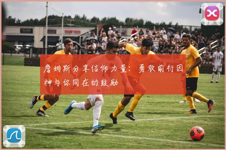 詹姆斯分享信仰力量：勇敢前行因神与你同在的鼓励