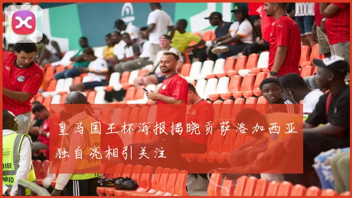 皇马国王杯海报揭晓贡萨洛加西亚独自亮相引关注