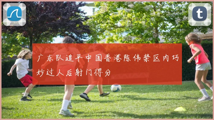 广东队追平中国香港陈伟禁区内巧妙过人后射门得分