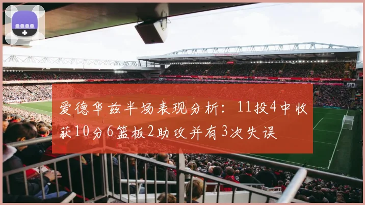 爱德华兹半场表现分析：11投4中收获10分6篮板2助攻并有3次失误